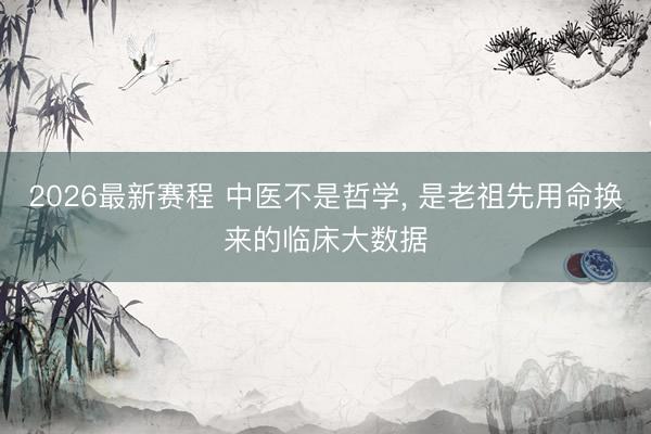 2026最新赛程 中医不是哲学, 是老祖先用命换来的临床大数据