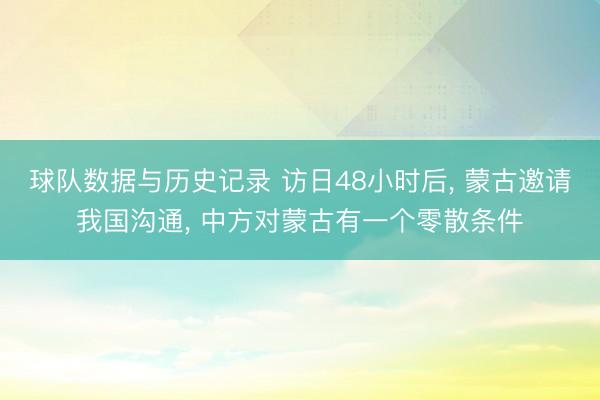 球队数据与历史记录 访日48小时后， 蒙古邀请我国沟通， 中方对蒙古有一个零散条件