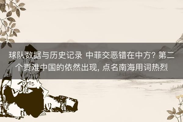 球队数据与历史记录 中菲交恶错在中方? 第二个责难中国的依然出现, 点名南海用词热烈