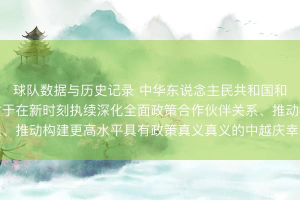 球队数据与历史记录 中华东说念主民共和国和越南社会主见共和国对于在新时刻执续深化全面政策合作伙伴关系、推动构建更高水平具有政策真义真义的中越庆幸共同体的蚁集声明