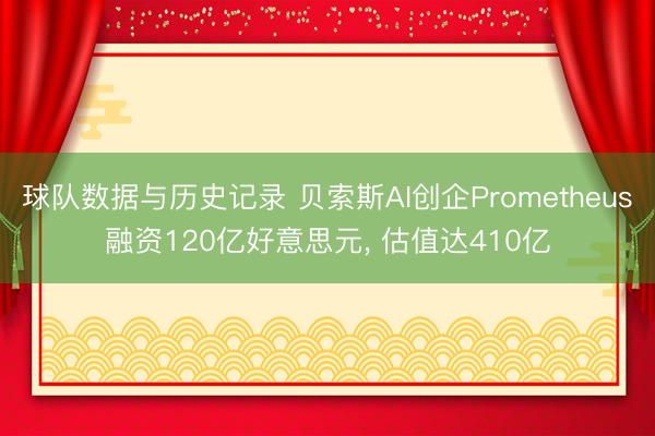 球队数据与历史记录 贝索斯AI创企Prometheus融资120亿好意思元, 估值达410亿
