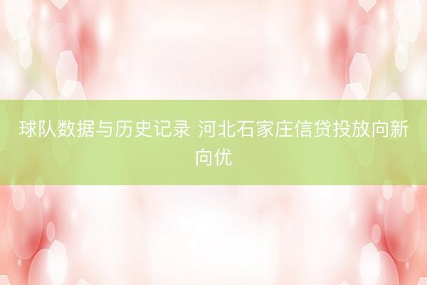 球队数据与历史记录 河北石家庄信贷投放向新向优