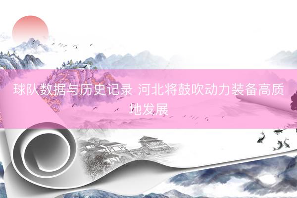球队数据与历史记录 河北将鼓吹动力装备高质地发展
