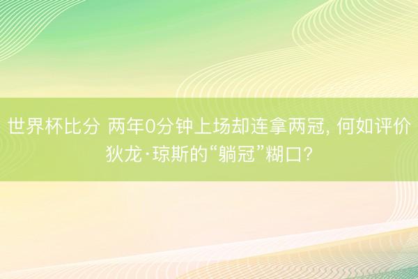 世界杯比分 两年0分钟上场却连拿两冠, 何如评价狄龙·琼斯的“躺冠”糊口?