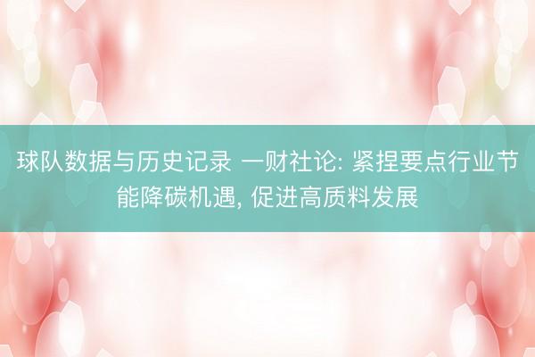 球队数据与历史记录 一财社论: 紧捏要点行业节能降碳机遇, 促进高质料发展