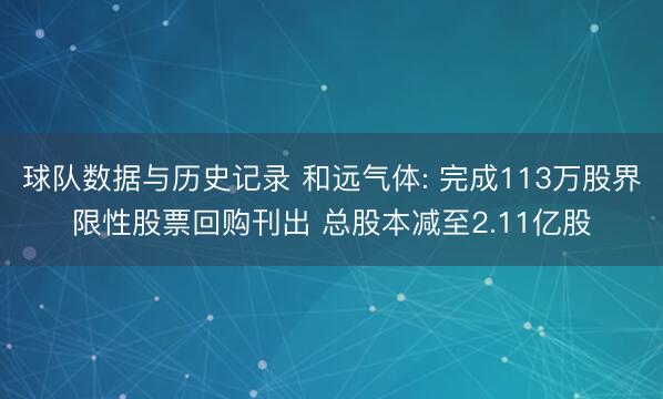 球队数据与历史记录 和远气体: 完成113万股界限性股票回购刊出 总股本减至2.11亿股