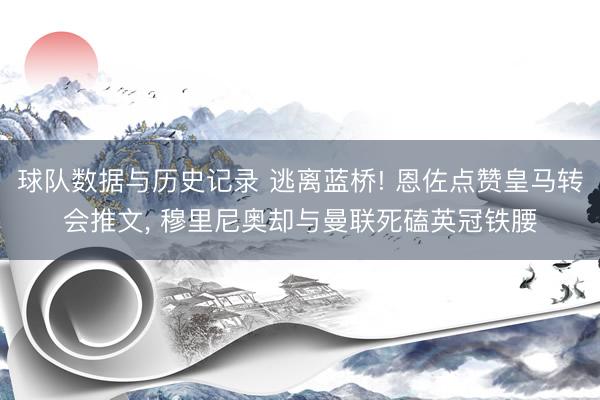 球队数据与历史记录 逃离蓝桥! 恩佐点赞皇马转会推文, 穆里尼奥却与曼联死磕英冠铁腰