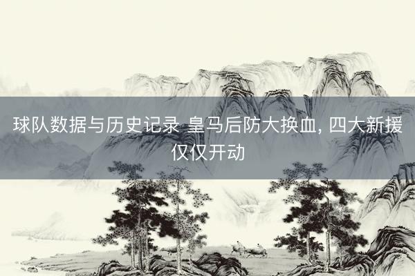 球队数据与历史记录 皇马后防大换血, 四大新援仅仅开动
