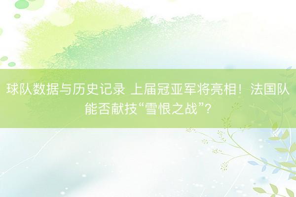 球队数据与历史记录 上届冠亚军将亮相！法国队能否献技“雪恨之战”？