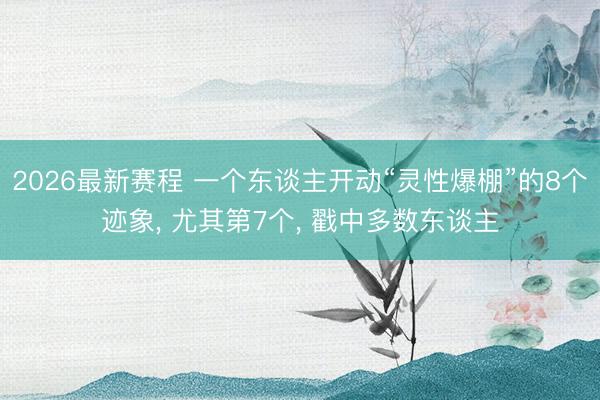 2026最新赛程 一个东谈主开动“灵性爆棚”的8个迹象， 尤其第7个， 戳中多数东谈主
