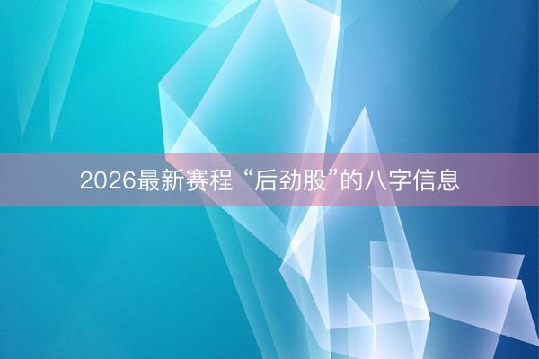 2026最新赛程 “后劲股”的八字信息