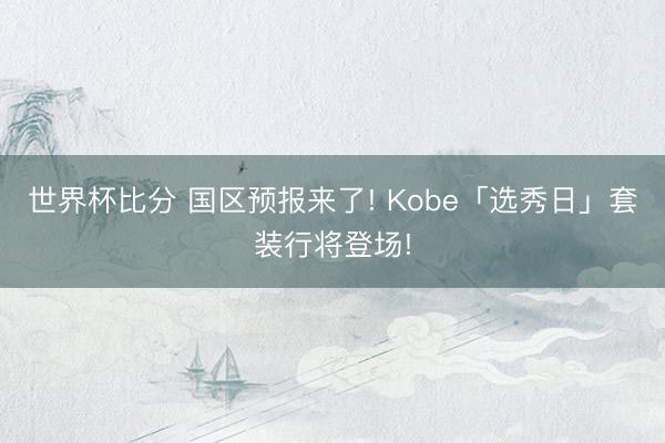 世界杯比分 国区预报来了! Kobe「选秀日」套装行将登场!