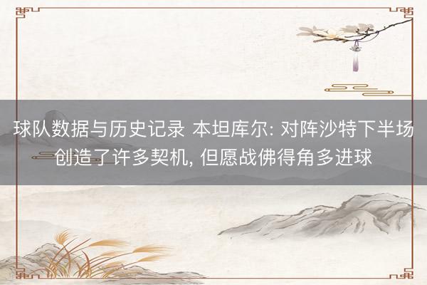球队数据与历史记录 本坦库尔: 对阵沙特下半场创造了许多契机, 但愿战佛得角多进球