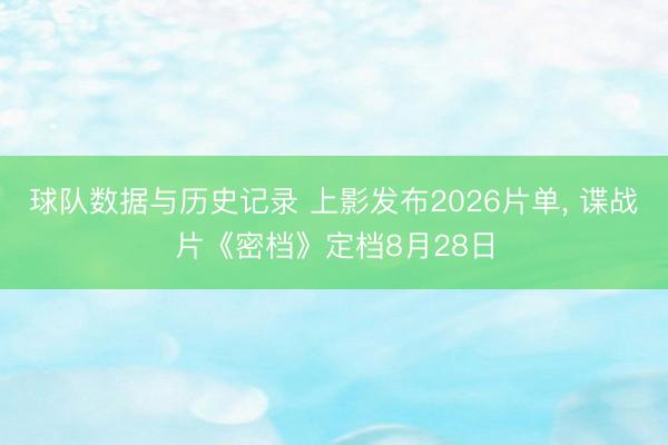 球队数据与历史记录 上影发布2026片单, 谍战片《密档》定档8月28日